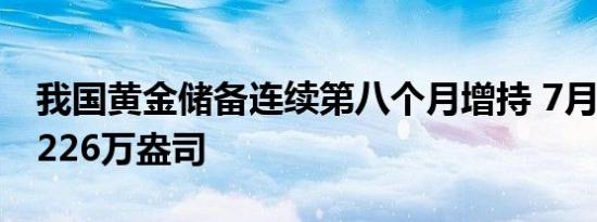 我国黄金储备连续第八个月增持 7月末达到6226万盎司