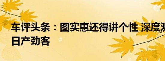 车评头条：图实惠还得讲个性 深度测试东风日产劲客