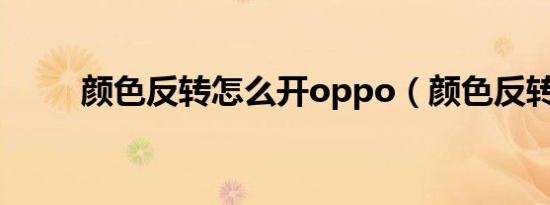 颜色反转怎么开oppo（颜色反转）