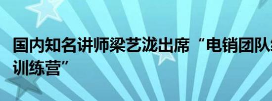 国内知名讲师梁艺泷出席“电销团队绩优员工训练营”