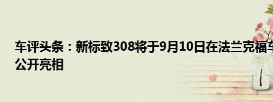 车评头条：新标致308将于9月10日在法兰克福车展上首次公开亮相