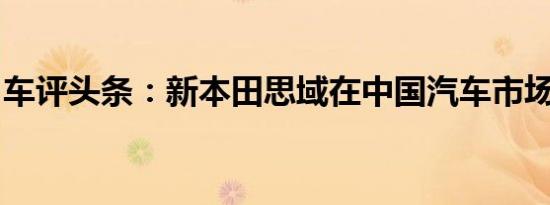 车评头条：新本田思域在中国汽车市场上发布