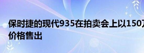 保时捷的现代935在拍卖会上以150万美元的价格售出