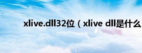 xlive.dll32位（xlive dll是什么）