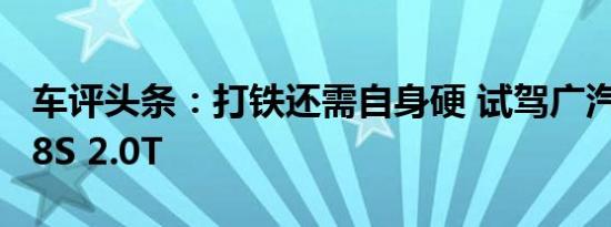 车评头条：打铁还需自身硬 试驾广汽传祺GS8S 2.0T