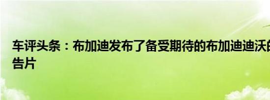 车评头条：布加迪发布了备受期待的布加迪迪沃的另一个预告片