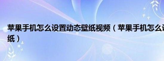 苹果手机怎么设置动态壁纸视频（苹果手机怎么设置动态壁纸）