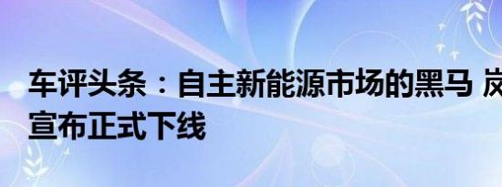 车评头条：自主新能源市场的黑马 岚图FREE宣布正式下线