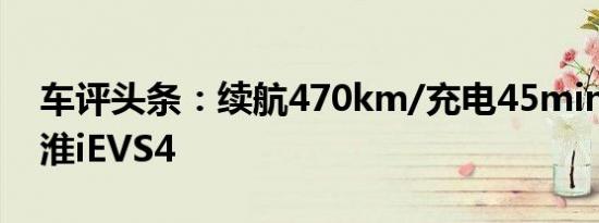 车评头条：续航470km/充电45min 试驾江淮iEVS4