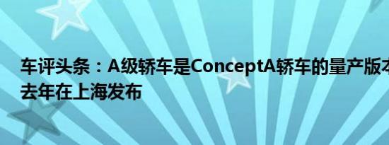 车评头条：A级轿车是ConceptA轿车的量产版本该轿车于去年在上海发布