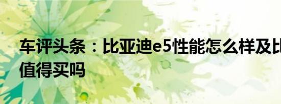 车评头条：比亚迪e5性能怎么样及比亚迪e5值得买吗