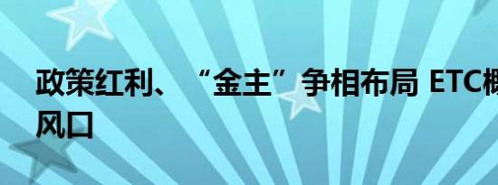 政策红利、“金主”争相布局 ETC概念成新风口