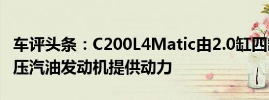 车评头条：C200L4Matic由2.0缸四缸涡轮增压汽油发动机提供动力