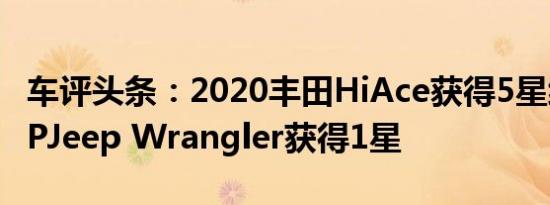 车评头条：2020丰田HiAce获得5星级ANCAPJeep Wrangler获得1星