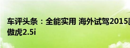 车评头条：全能实用 海外试驾2015款斯巴鲁傲虎2.5i