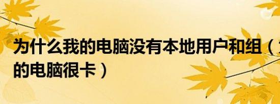 为什么我的电脑没有本地用户和组（为什么我的电脑很卡）