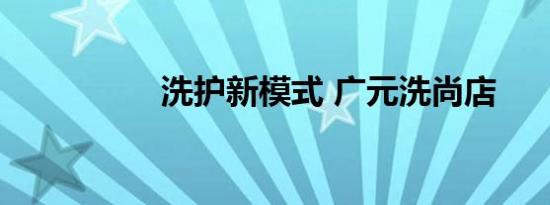 洗护新模式 广元洗尚店