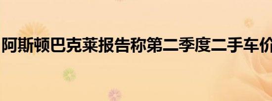 阿斯顿巴克莱报告称第二季度二手车价值最高