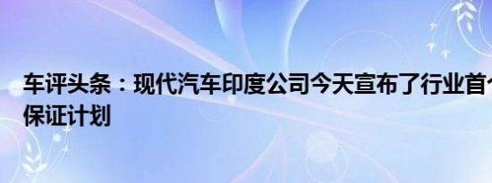 车评头条：现代汽车印度公司今天宣布了行业首个现代EMI保证计划