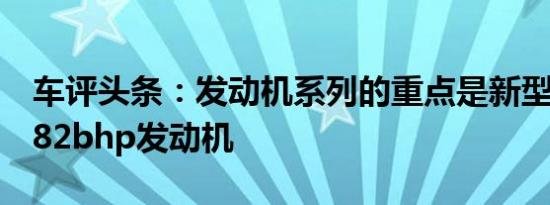 车评头条：发动机系列的重点是新型三缸VTi82bhp发动机