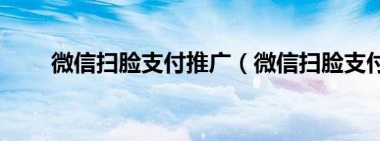 微信扫脸支付推广（微信扫脸支付）