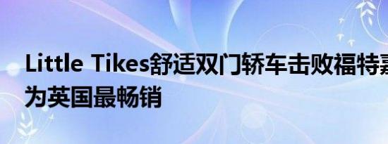 Little Tikes舒适双门轿车击败福特嘉年华成为英国最畅销