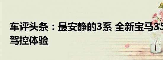 车评头条：最安静的3系 全新宝马355Li极致驾控体验