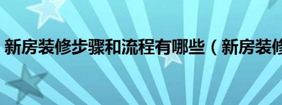 新房装修步骤和流程有哪些（新房装修步骤）