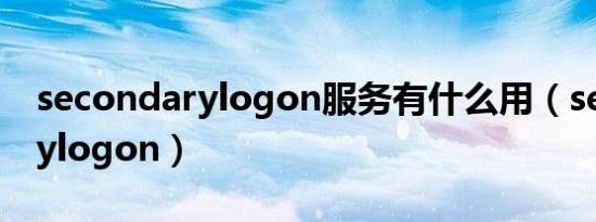 secondarylogon服务有什么用（secondarylogon）