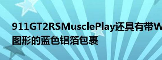 911GT2RSMusclePlay还具有带Wimmer图形的蓝色铝箔包裹