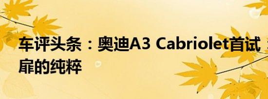 车评头条：奥迪A3 Cabriolet首试：敞开心扉的纯粹