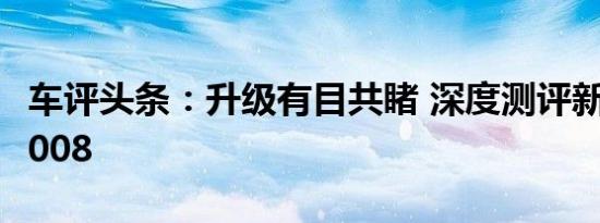 车评头条：升级有目共睹 深度测评新款标致3008