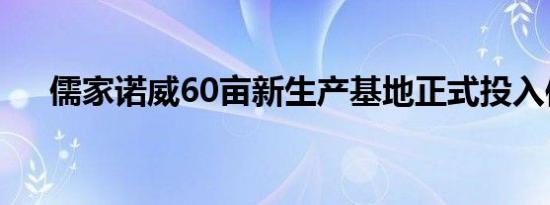 儒家诺威60亩新生产基地正式投入使用