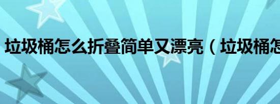 垃圾桶怎么折叠简单又漂亮（垃圾桶怎么折）