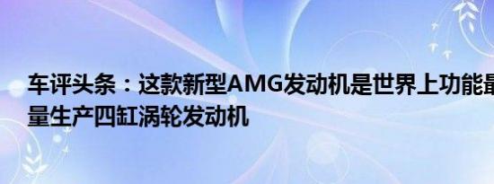 车评头条：这款新型AMG发动机是世界上功能最强大的批量生产四缸涡轮发动机