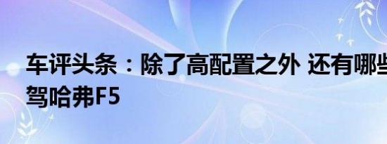 车评头条：除了高配置之外 还有哪些标签试驾哈弗F5