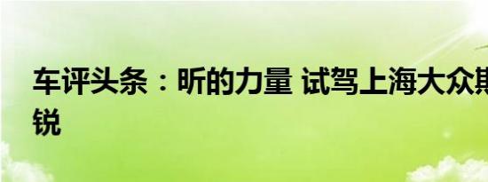 车评头条：昕的力量 试驾上海大众斯柯达昕锐