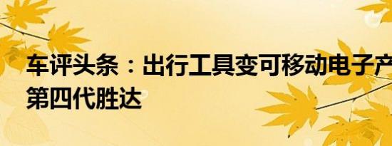 车评头条：出行工具变可移动电子产品 体验第四代胜达