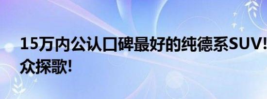 15万内公认口碑最好的纯德系SUV!一汽-大众探歌!