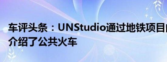 车评头条：UNStudio通过地铁项目向卡塔尔介绍了公共火车