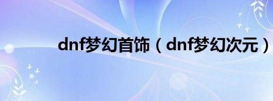 dnf梦幻首饰（dnf梦幻次元）