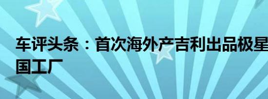 车评头条：首次海外产吉利出品极星3落户美国工厂