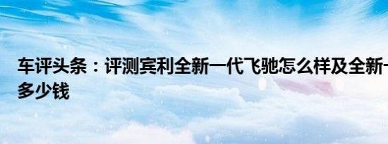 车评头条：评测宾利全新一代飞驰怎么样及全新一代高尔夫多少钱