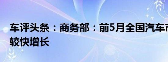 车评头条：商务部：前5月全国汽车市场保持较快增长