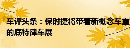 车评头条：保时捷将带着新概念车重返下个月的底特律车展