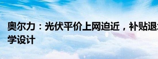 奥尔力：光伏平价上网迫近，补贴退坡还需科学设计