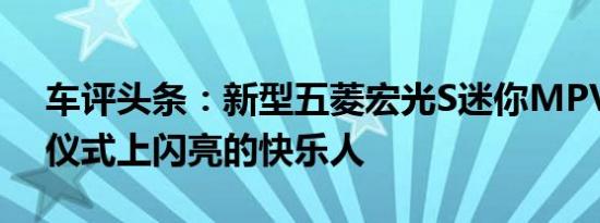 车评头条：新型五菱宏光S迷你MPV的启动仪式上闪亮的快乐人