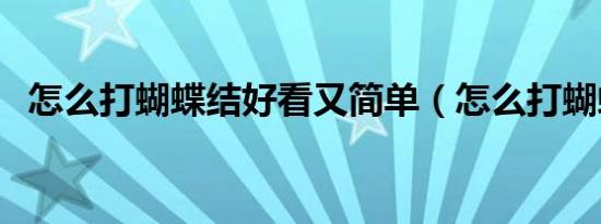 怎么打蝴蝶结好看又简单（怎么打蝴蝶结）