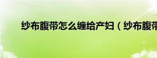 纱布腹带怎么缠给产妇（纱布腹带）