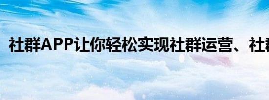 社群APP让你轻松实现社群运营、社群裂变